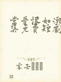 当爱恨如潮生全集免费短剧