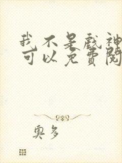 我不是戏神哪里可以免费阅读