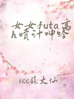 女女futa高h喷汁呻吟