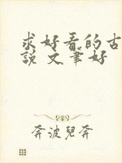 求好看的古言小说 文笔好 求好看的古言小说 文笔好