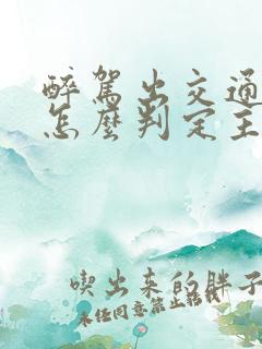 醉驾出交通事故怎么判定主次责任