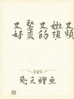 又紧又嫩又多水好爽的视频