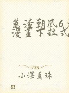 万渣朝凰6免费漫画下拉式