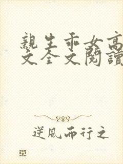 亲生乖女高h辣文全文阅读