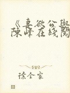 《妻欲公与媳》陈峰在线阅读