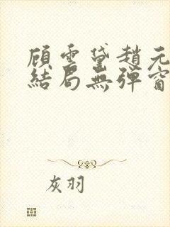 顾云黛赵元璟大结局无弹窗笔趣阁
