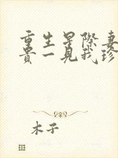 重生星际妻荣夫贵一见我珍