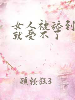 女人被舔到高潮就受不了