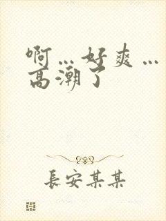 啊…好爽…我要高潮了
