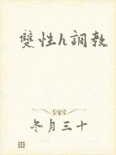 双性h调教 双性h调教