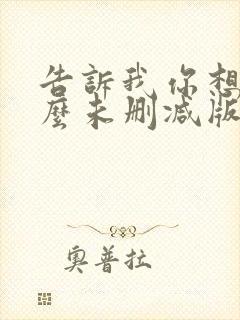 告诉我你想要什么未删减版