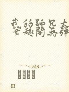 我的师兄太稳健笔趣阁无弹窗