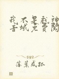我不是戏神三九音域免费阅读下载