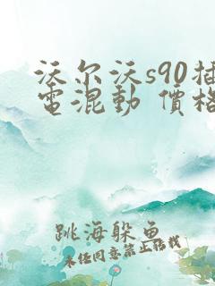 沃尔沃s90插电混动 价格