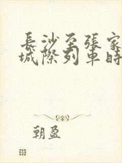 长沙至张家界的城际列车时刻表