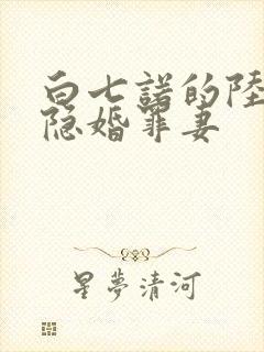 白七诺的陆少的隐婚罪妻