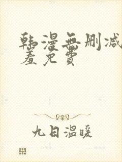 韩漫无删减无遮羞免费