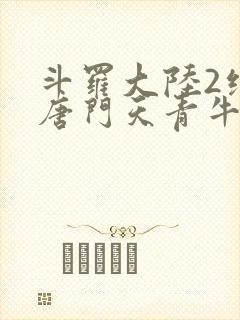 斗罗大陆2绝世唐门天青牛蟒