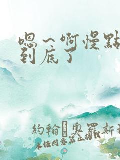 嗯～啊慢点嗯～到底了