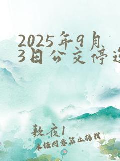 2025年9月3日公交停运 2025年9月3日公交停运