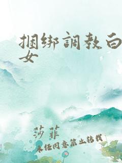 捆绑调教白丝美女