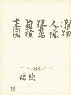 末日狠人:开局囤积万亿物资最后结局