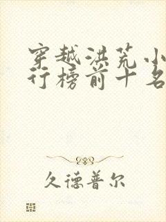 穿越洪荒小说排行榜前十名完结篇