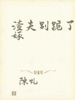 渣夫别跪了夫人嫁
