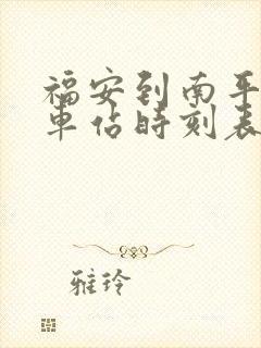 福安到南平的汽车站时刻表