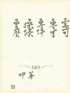 曹操专车需要什么条件才可以加入