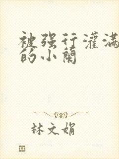 被强行灌满精子的小兰