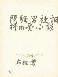 闷骚男被调教成抖m受小说