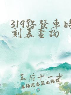 319路发车时刻表查询 319路发车时刻表查询