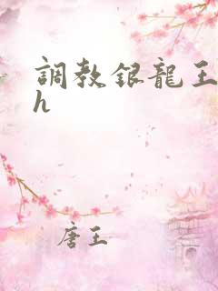 调教银龙王的文h 调教银龙王的文h