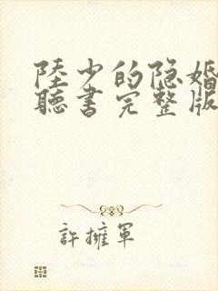 陆少的隐婚罪妻听书完整版