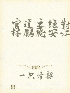 官道之绝对权力林鹏飞安江小说免费版