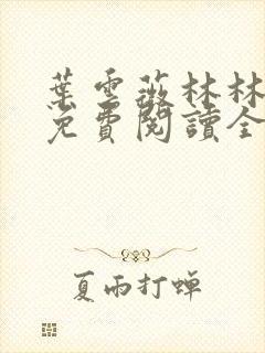 叶云薇林林小说免费阅读全文无弹窗