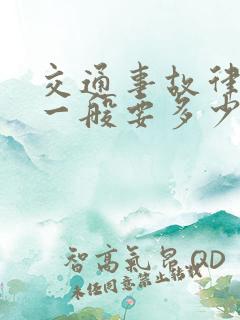 交通事故律师费一般要多少钱 交通事故律师费一般要多少钱