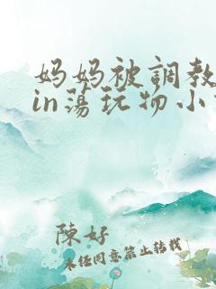 妈妈被调教成yin荡玩物小说
