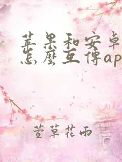 苹果和安卓手机怎么互传app