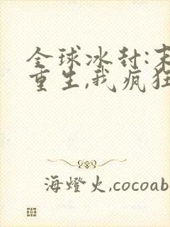 全球冰封:末世重生,我疯狂囤物资txt