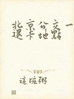 北京公交一卡通退卡地点