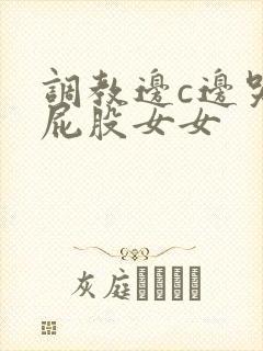调教边c边哭拍屁股女女