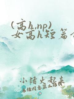 (高h,np)女高h短篇合集