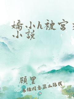 娇小h被宫交h小说 娇小h被宫交h小说