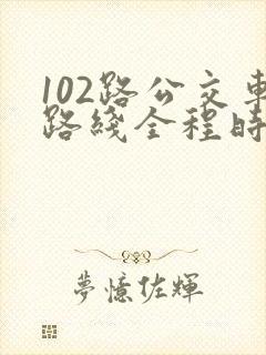 102路公交车路线全程时间