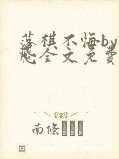 落棋不悔by放飞全文免费阅读