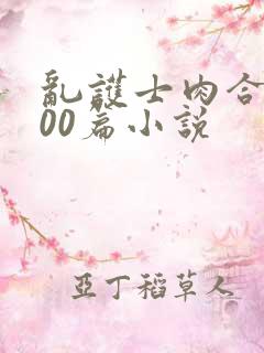 乱护士肉合集500篇小说