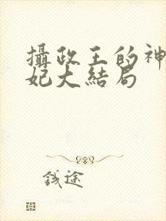摄政王的神医狂妃大结局 摄政王的神医狂妃大结局