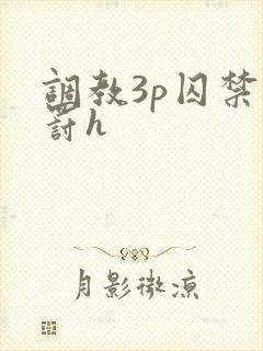 调教3p囚禁惩罚h 调教3p囚禁惩罚h